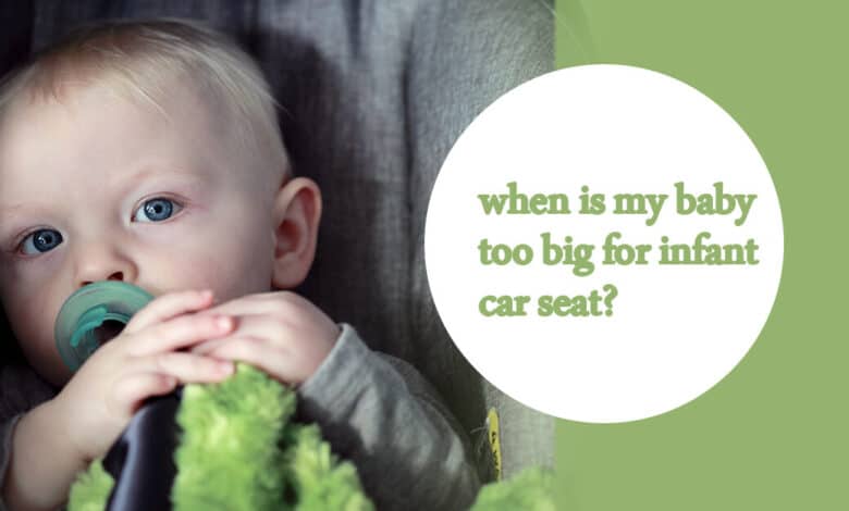 when is my baby too big for infant car seat